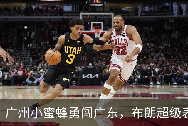 广州小蜜蜂勇闯广东，布朗超级表现引发战斗！